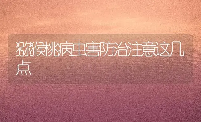 猕猴桃病虫害防治注意这几点 | 种植病虫害防治