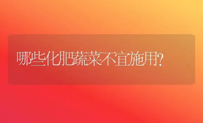 哪些化肥蔬菜不宜施用？ | 蔬菜种植