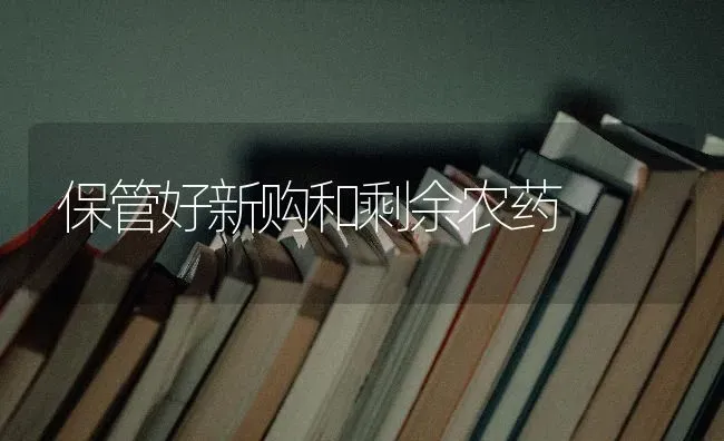 保管好新购和剩余农药 | 种植病虫害防治