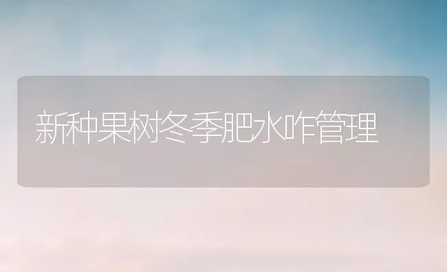 新种果树冬季肥水咋管理 | 瓜果种植