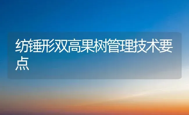 纺锤形双高果树管理技术要点 | 瓜果种植