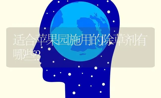 适合苹果园施用的除草剂有哪些？ | 瓜果种植