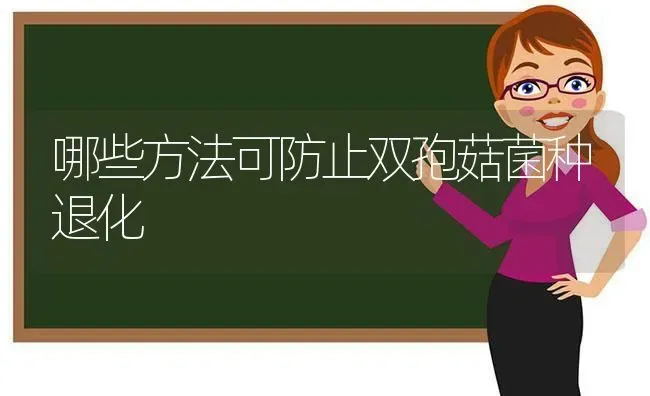 哪些方法可防止双孢菇菌种退化 | 食用菌种植