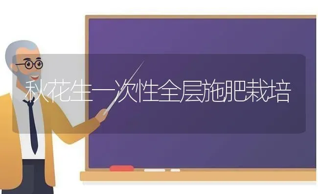 秋花生一次性全层施肥栽培 | 种植肥料施肥