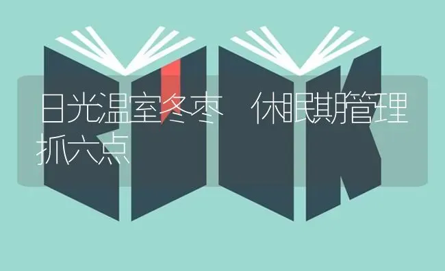 日光温室冬枣 休眠期管理抓六点 | 瓜果种植