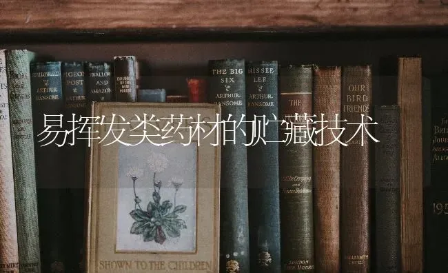 易挥发类药材的贮藏技术 | 药材种植