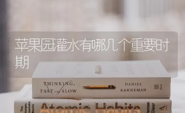 苹果园灌水有哪几个重要时期 | 瓜果种植