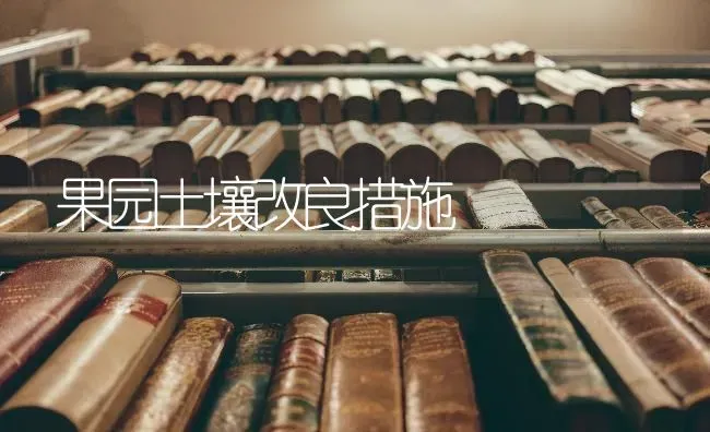 果园土壤改良措施 | 瓜果种植