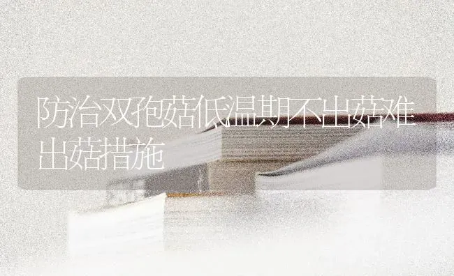 防治双孢菇低温期不出菇难出菇措施 | 食用菌种植