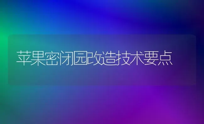 苹果密闭园改造技术要点 | 瓜果种植