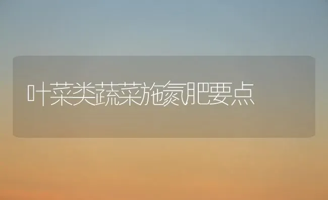 叶菜类蔬菜施氮肥要点 | 蔬菜种植