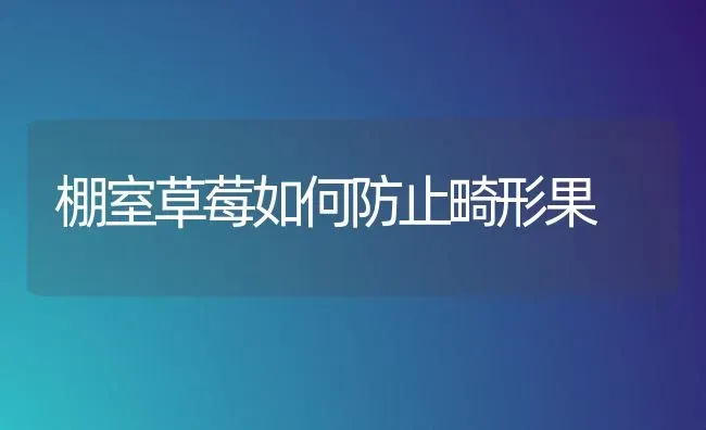 棚室草莓如何防止畸形果 | 瓜果种植