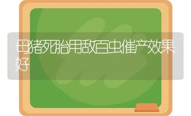 母猪死胎用敌百虫催产效果好 | 瓜果种植