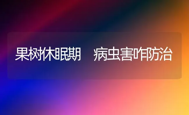 果树休眠期 病虫害咋防治 | 瓜果种植