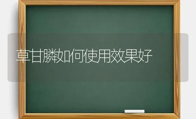 草甘膦如何使用效果好 | 瓜果种植