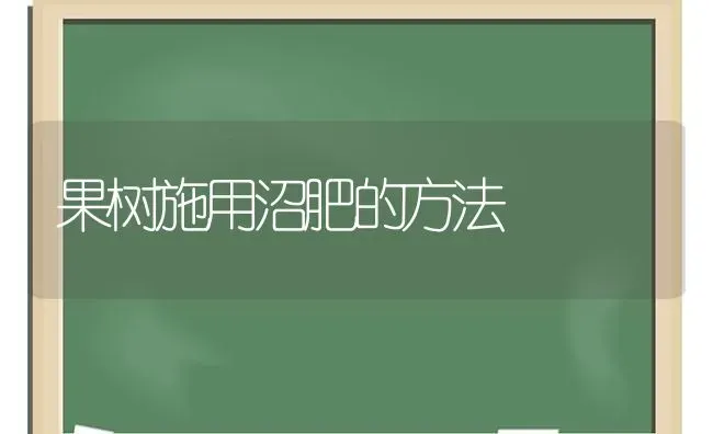 果树施用沼肥的方法 | 瓜果种植