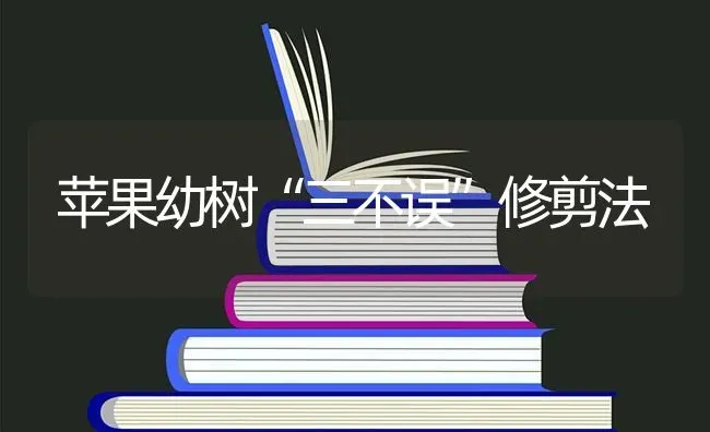 苹果幼树“三不误”修剪法 | 瓜果种植