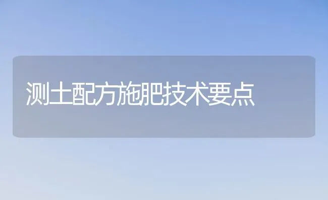 测土配方施肥技术要点 | 种植肥料施肥