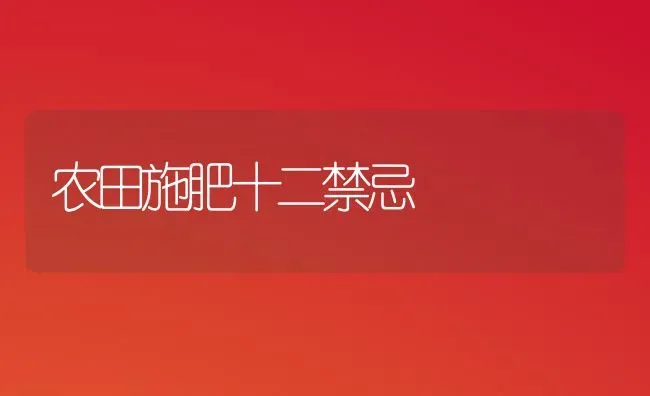 农田施肥十二禁忌 | 种植肥料施肥