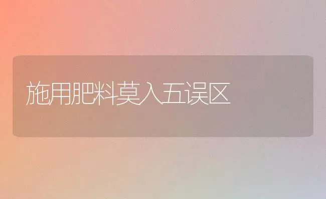 施用肥料莫入五误区 | 种植肥料施肥