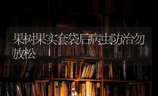 果树果实套袋后病虫防治勿放松 | 瓜果种植