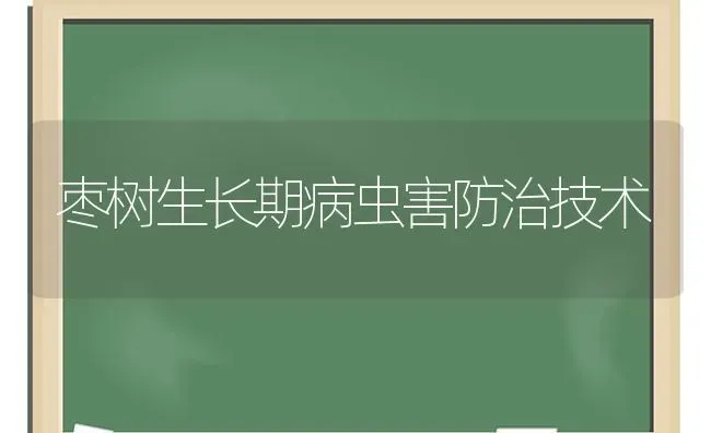 枣树生长期病虫害防治技术 | 种植病虫害防治