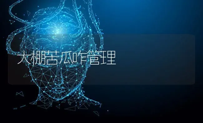 大棚苦瓜咋管理 | 蔬菜种植