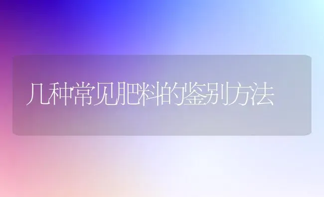 几种常见肥料的鉴别方法 | 种植肥料施肥
