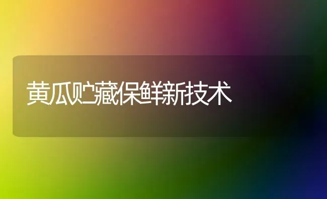 黄瓜贮藏保鲜新技术 | 蔬菜种植