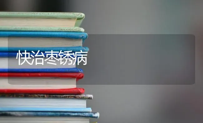 快治枣锈病 | 瓜果种植