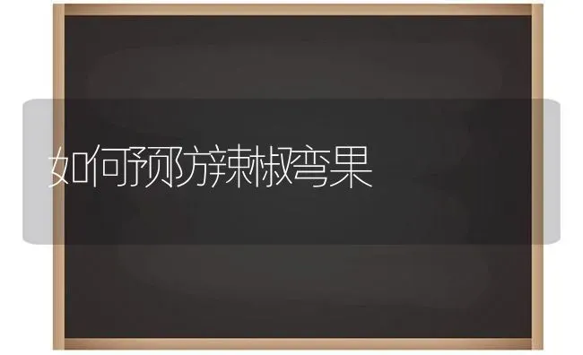 如何预防辣椒弯果 | 瓜果种植