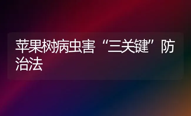 苹果树病虫害“三关键”防治法 | 瓜果种植