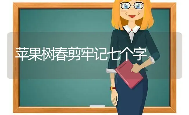 苹果树春剪牢记七个字 | 瓜果种植