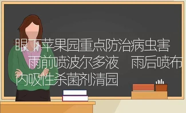 眼下苹果园重点防治病虫害 雨前喷波尔多液 雨后喷布内吸性杀菌剂清园 | 瓜果种植