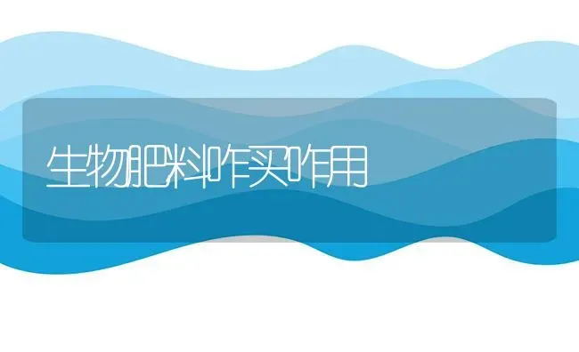 生物肥料咋买咋用 | 种植肥料施肥
