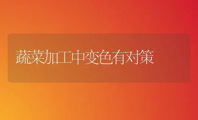 蔬菜加工中变色有对策 | 蔬菜种植