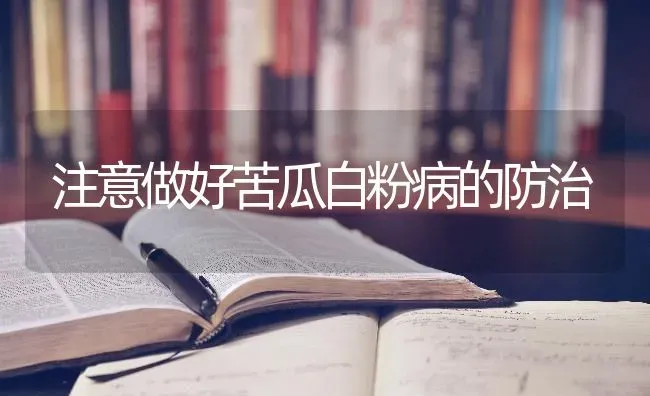注意做好苦瓜白粉病的防治 | 蔬菜种植