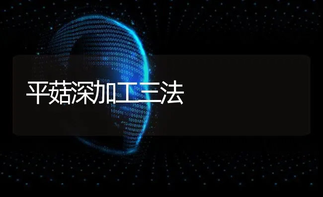 平菇深加工三法 | 食用菌种植