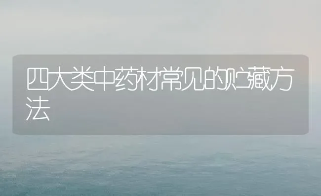 四大类中药材常见的贮藏方法 | 药材种植