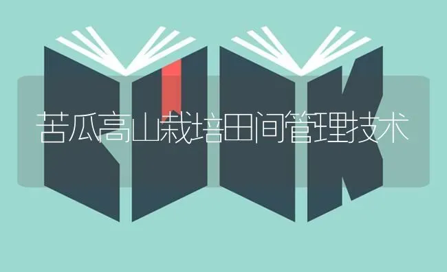 苦瓜高山栽培田间管理技术 | 蔬菜种植