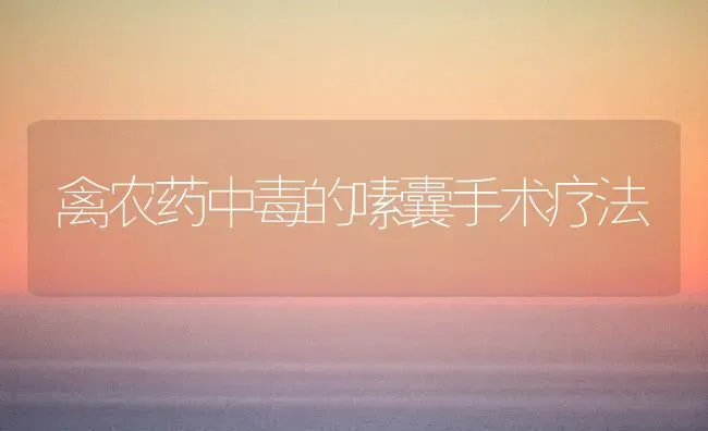 禽农药中毒的嗉囊手术疗法 | 种植病虫害防治