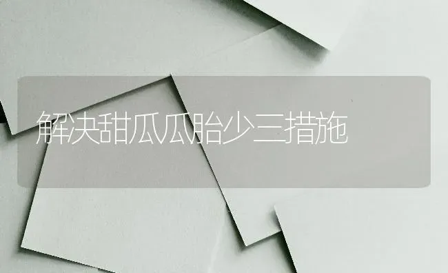 解决甜瓜瓜胎少三措施 | 瓜果种植