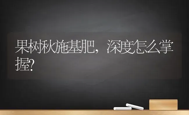 果树秋施基肥，深度怎么掌握？ | 瓜果种植