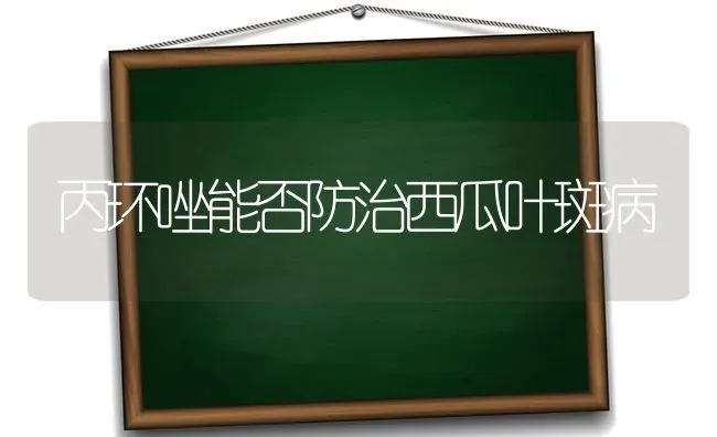 丙环唑能否防治西瓜叶斑病 | 瓜果种植