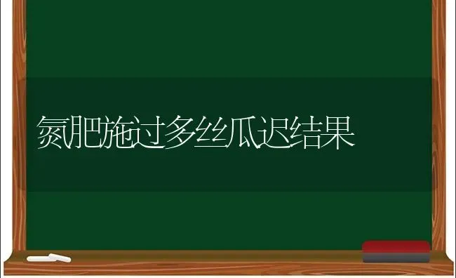 氮肥施过多丝瓜迟结果 | 瓜果种植