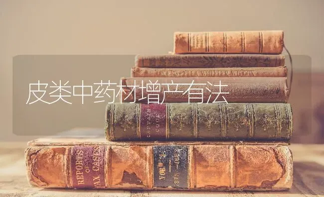皮类中药材增产有法 | 药材种植