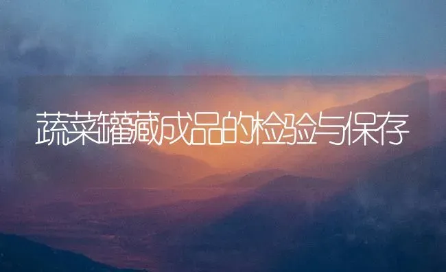 蔬菜罐藏成品的检验与保存 | 蔬菜种植