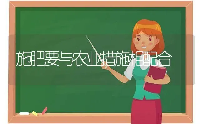 施肥要与农业措施相配合 | 种植肥料施肥