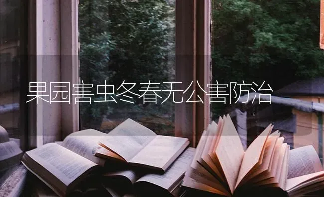 果园害虫冬春无公害防治 | 瓜果种植