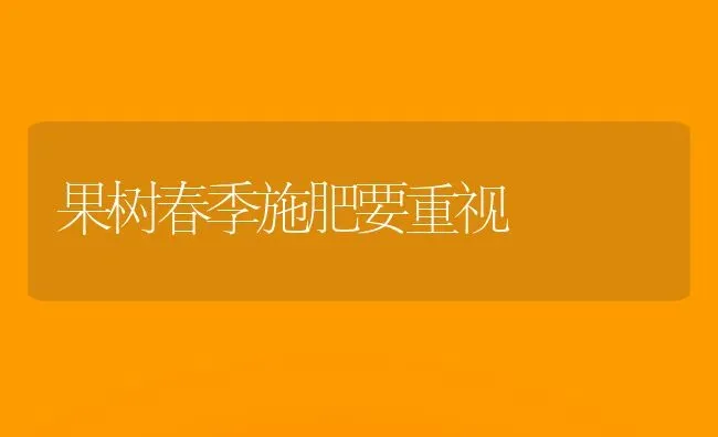 果树春季施肥要重视 | 瓜果种植